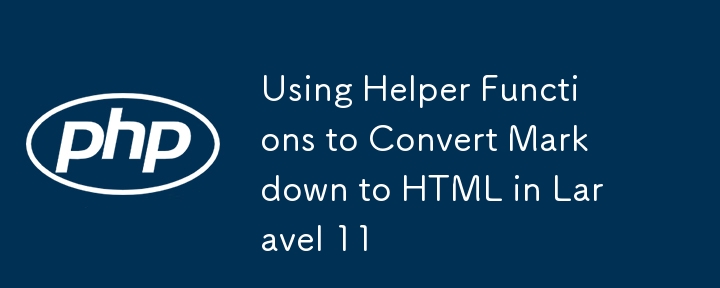 Using Helper Functions to Convert Markdown to HTML in Laravel 11