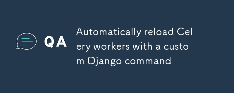 Automatically reload Celery workers with a custom Django command