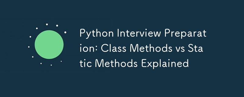 Python Interview Preparation: Class Methods vs Static Methods Explained