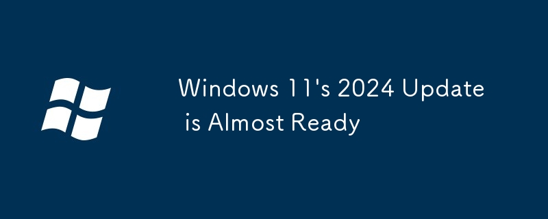 Windows 11\'s 2024 Update is Almost Ready