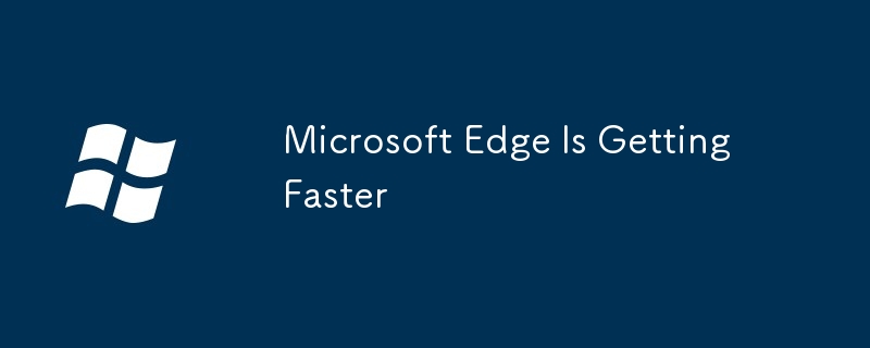 Microsoft Edge Is Getting Faster