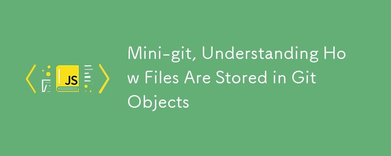 Mini-git, Understanding How Files Are Stored in Git Objects