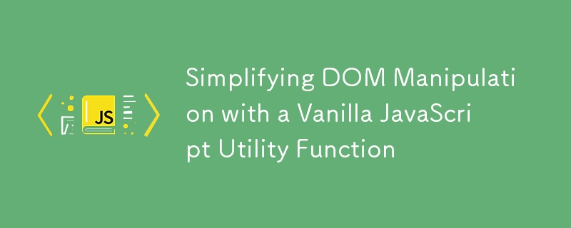 Simplifying DOM Manipulation with a Vanilla JavaScript Utility Function