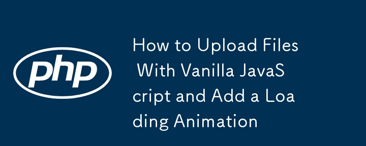 How to Upload Files With Vanilla JavaScript and Add a Loading Animation