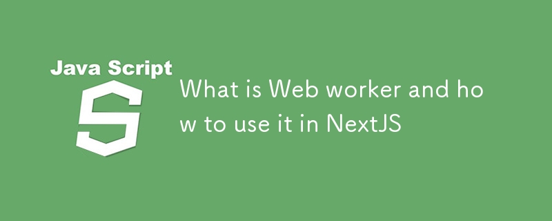 What is Web worker and how to use it in NextJS