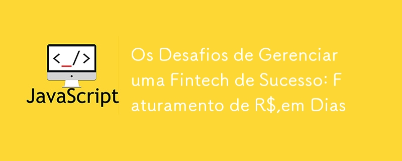 Os Desafios de Gerenciar uma Fintech de Sucesso: Faturamento de R$,em Dias