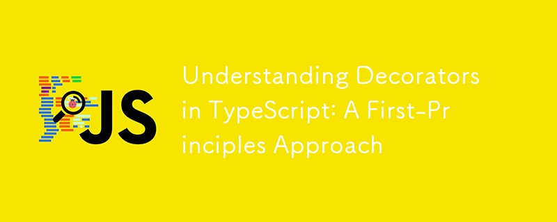 Understanding Decorators in TypeScript: A First-Principles Approach