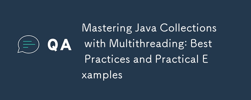 Mastering Java Collections with Multithreading: Best Practices and Practical Examples
