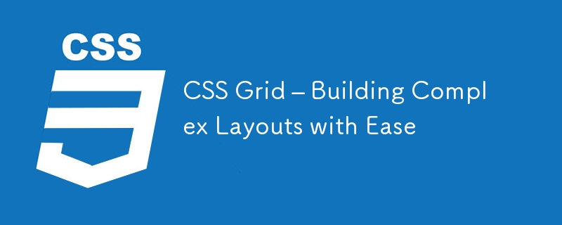CSS Grid – Building Complex Layouts with Ease