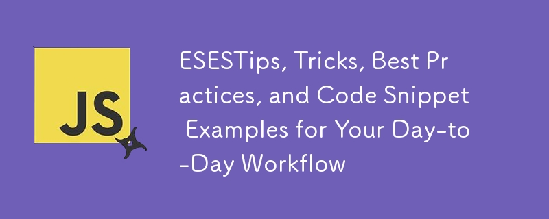 ESESTips, Tricks, Best Practices, and Code Snippet Examples for Your Day-to-Day Workflow