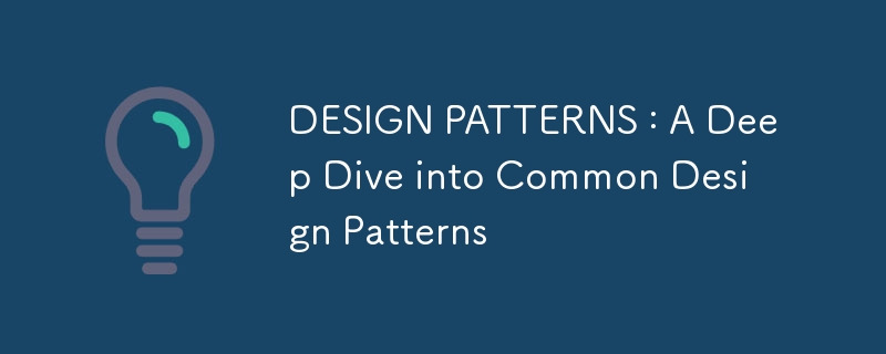 DESIGN PATTERNS : A Deep Dive into Common Design Patterns