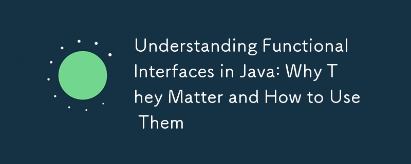 Understanding Functional Interfaces in Java: Why They Matter and How to Use Them