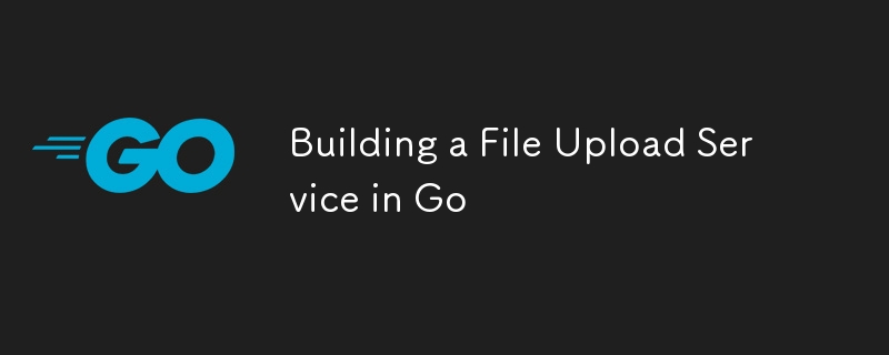 Building a File Upload Service in Go