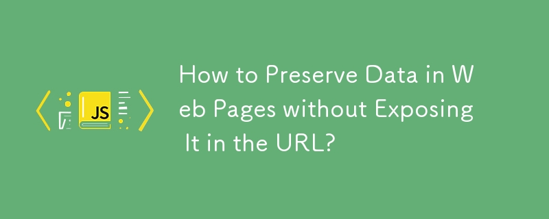 How to Preserve Data in Web Pages without Exposing It in the URL?