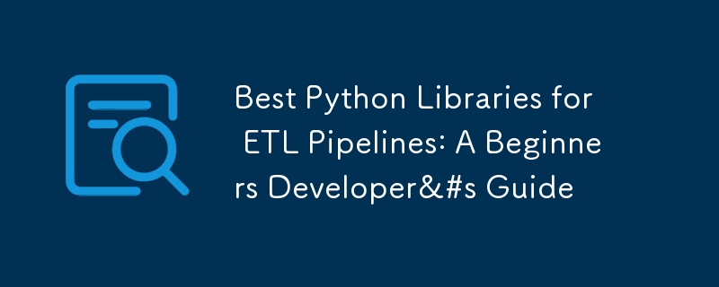 Best Python Libraries for ETL Pipelines: A Beginners Developer