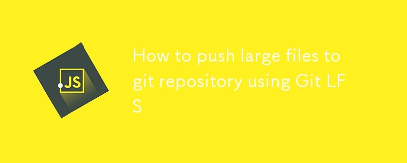 How to push large files to git repository using Git LFS