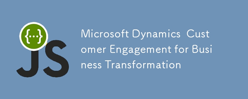 Microsoft Dynamics  Customer Engagement for Business Transformation