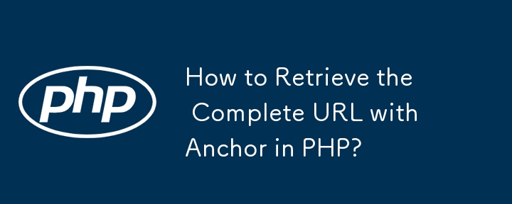 How to Retrieve the Complete URL with Anchor in PHP?