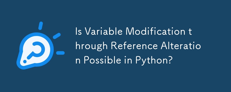 Is Variable Modification through Reference Alteration Possible in Python?