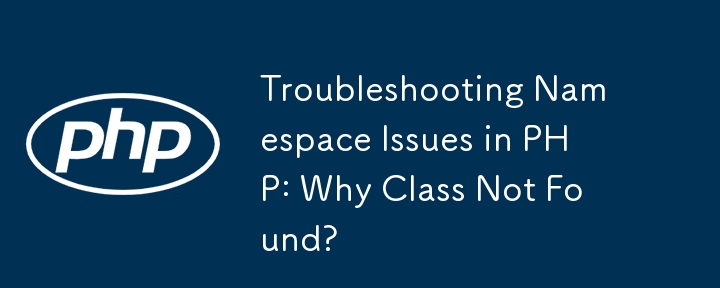 Troubleshooting Namespace Issues in PHP: Why Class Not Found?