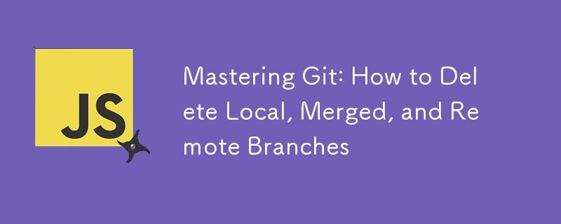 Mastering Git: How to Delete Local, Merged, and Remote Branches