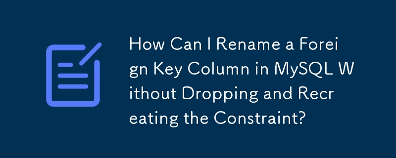 How Can I Rename a Foreign Key Column in MySQL Without Dropping and Recreating the Constraint? 
