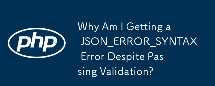 Why Am I Getting a JSON_ERROR_SYNTAX Error Despite Passing Validation?