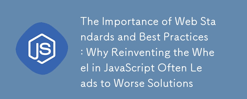 The Importance of Web Standards and Best Practices: Why Reinventing the Wheel in JavaScript Often Leads to Worse Solutions