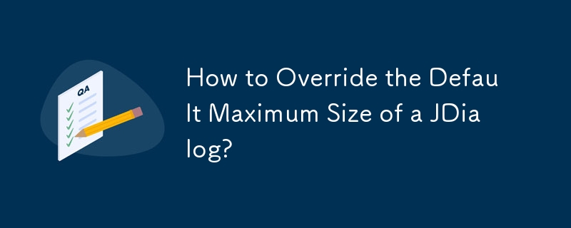 How to Override the Default Maximum Size of a JDialog?