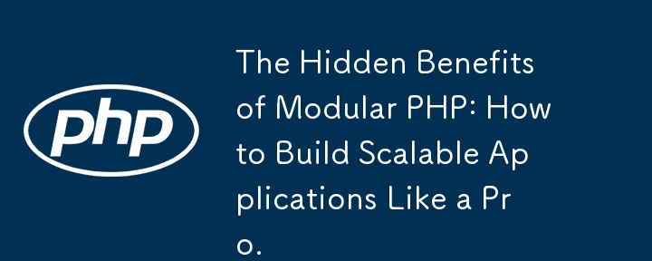 The Hidden Benefits of Modular PHP: How to Build Scalable Applications Like a Pro.