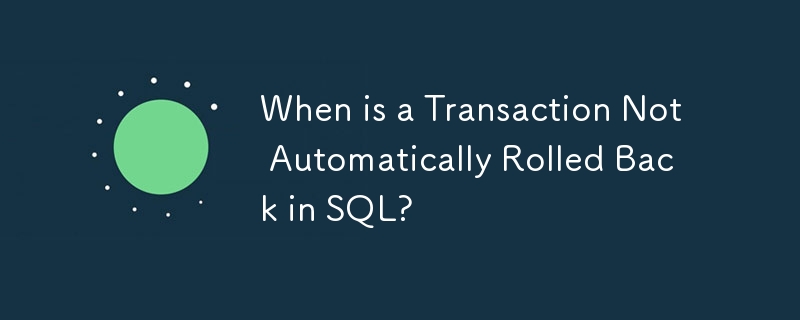 When is a Transaction Not Automatically Rolled Back in SQL?