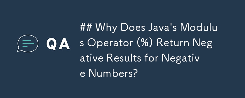 ## Why Does Java\'s Modulus Operator (%) Return Negative Results for Negative Numbers? 
