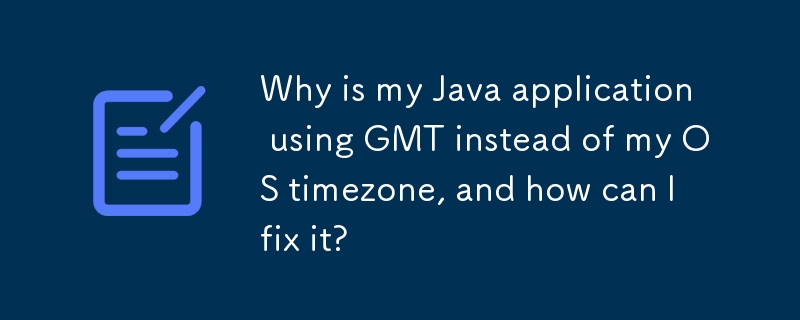 Why is my Java application using GMT instead of my OS timezone, and how can I fix it? 
