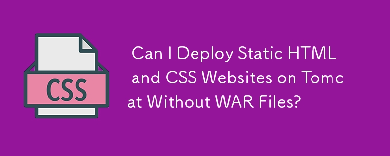  Can I Deploy Static HTML and CSS Websites on Tomcat Without WAR Files? 
