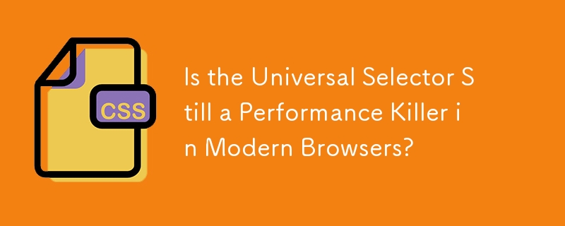 Is the Universal Selector Still a Performance Killer in Modern Browsers? 
