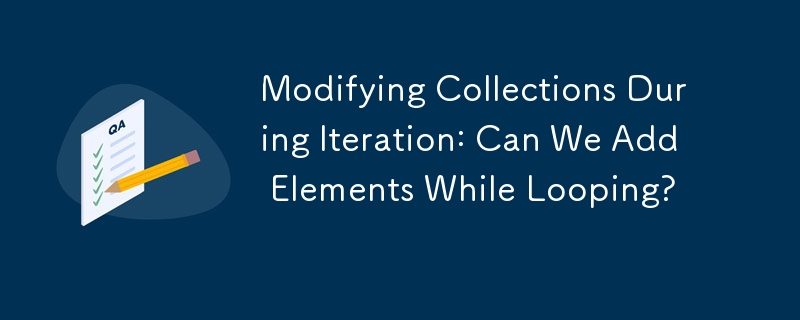 Modifying Collections During Iteration: Can We Add Elements While Looping? 
