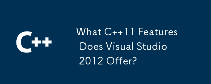 What C 11 Features Does Visual Studio 2012 Offer?