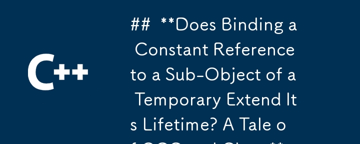 ##  **Does Binding a Constant Reference to a Sub-Object of a Temporary Extend Its Lifetime? A Tale of GCC and Clang** 
