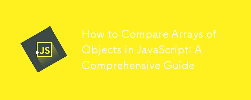 How to Compare Arrays of Objects in JavaScript: A Comprehensive Guide