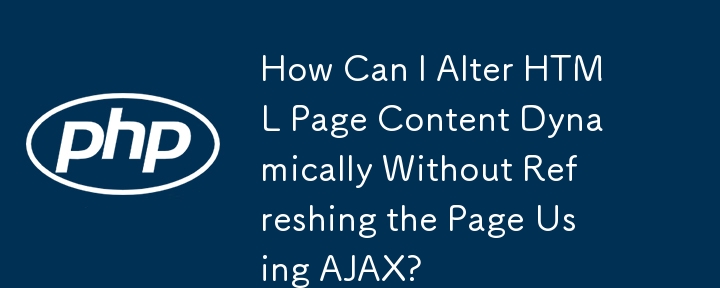 How Can I Alter HTML Page Content Dynamically Without Refreshing the Page Using AJAX?