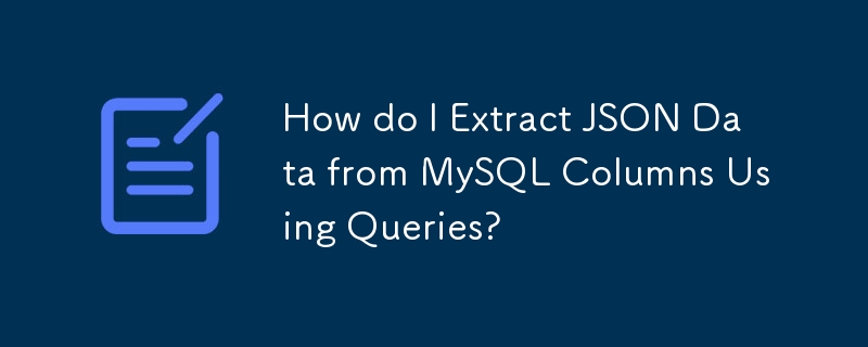 How do I Extract JSON Data from MySQL Columns Using Queries? 
