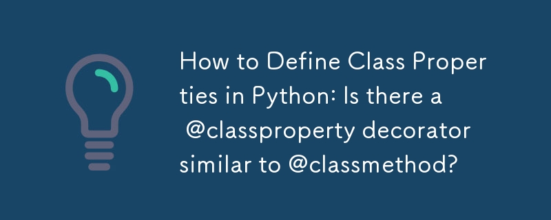 How to Define Class Properties in Python: Is there a @classproperty decorator similar to @classmethod? 
