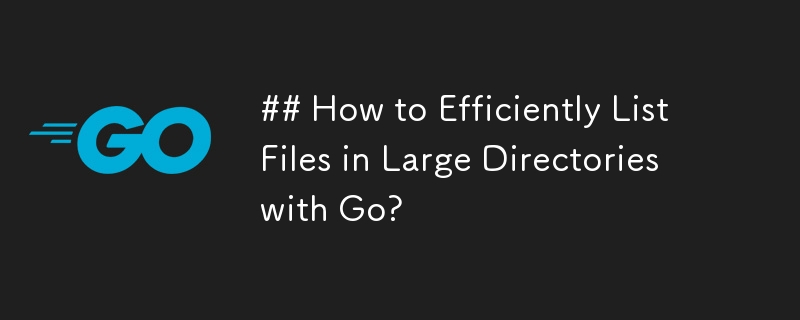 ## How to Efficiently List Files in Large Directories with Go? 
