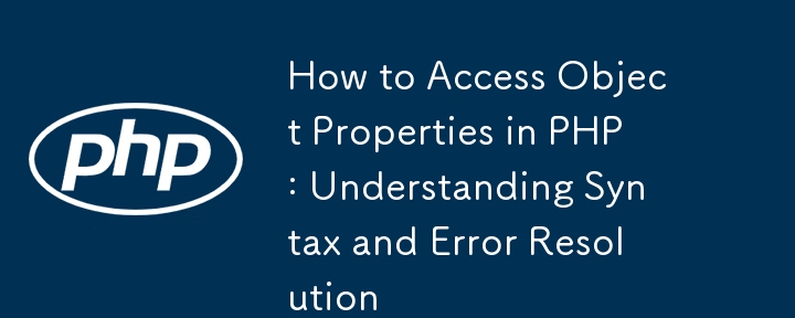 How to Access Object Properties in PHP: Understanding Syntax and Error Resolution