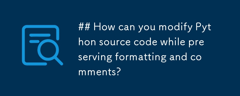 ## How can you modify Python source code while preserving formatting and comments? 
