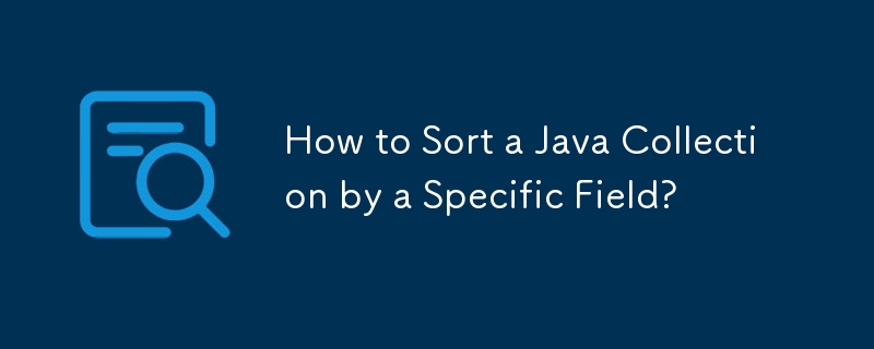 How to Sort a Java Collection by a Specific Field? 
