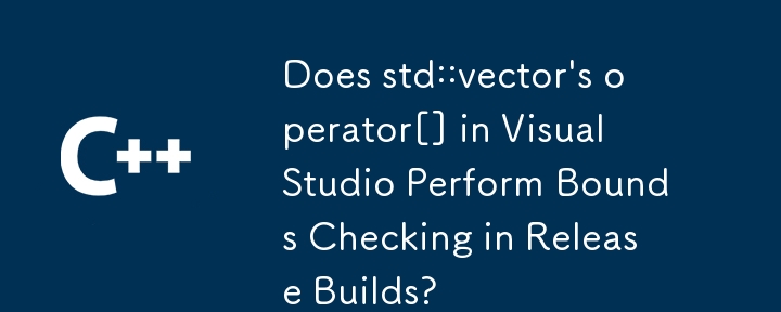 Does std::vector\'s operator[] in Visual Studio Perform Bounds Checking in Release Builds? 
