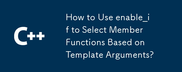 How to Use enable_if to Select Member Functions Based on Template Arguments? 
