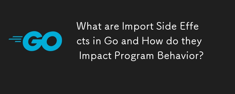 What are Import Side Effects in Go and How do they Impact Program Behavior? 
