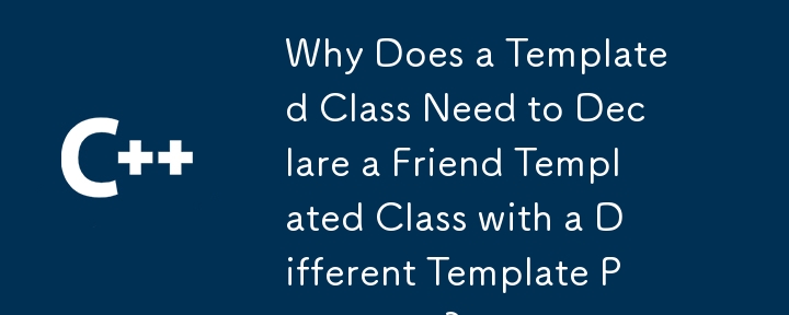 Why Does a Templated Class Need to Declare a Friend Templated Class with a Different Template Parameter? 
